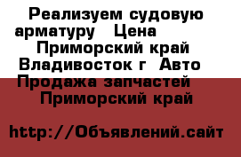 Реализуем судовую арматуру › Цена ­ 2 400 - Приморский край, Владивосток г. Авто » Продажа запчастей   . Приморский край